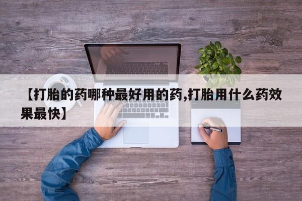 紫竹药业打胎药网购【打胎的药哪种最好用的药,打胎用什么药效果最快】