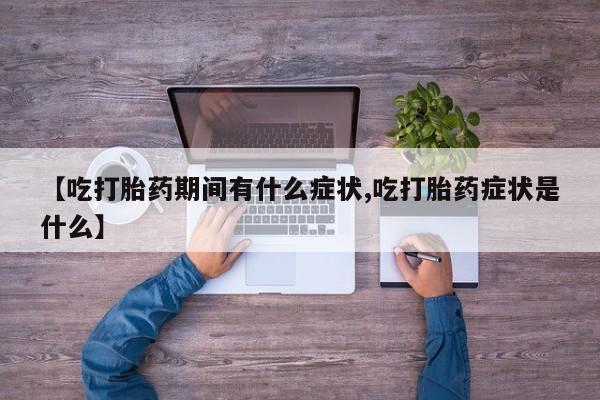 紫竹药业打胎药网购【吃打胎药期间有什么症状,吃打胎药症状是什么】