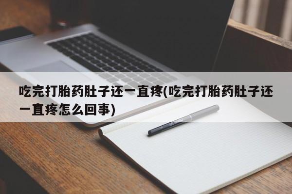 紫竹药业打胎药网购吃完打胎药肚子还一直疼(吃完打胎药肚子还一直疼怎么回事)