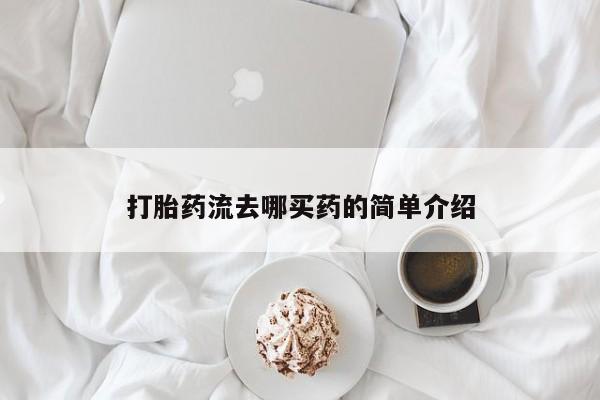 紫竹药业打胎药网购打胎药流去哪买药的简单介绍
