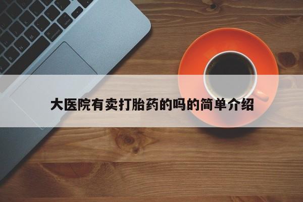 紫竹药业打胎药网购大医院有卖打胎药的吗的简单介绍