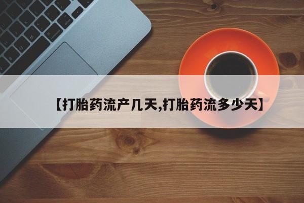 紫竹药业打胎药网购【打胎药流产几天,打胎药流多少天】