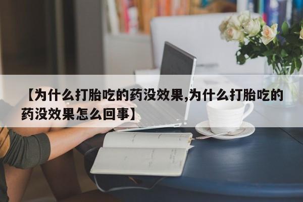 紫竹药业打胎药网购【为什么打胎吃的药没效果,为什么打胎吃的药没效果怎么回事】