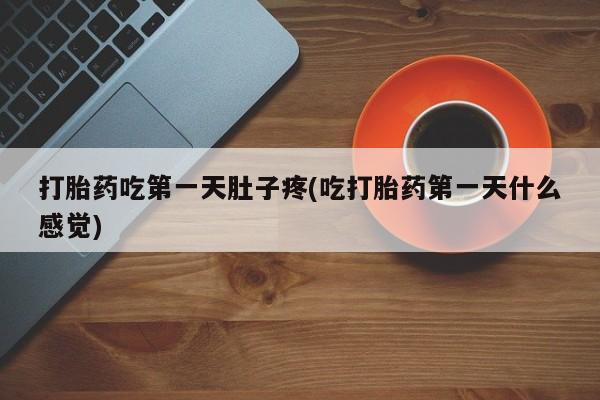 紫竹药业打胎药网购打胎药吃第一天肚子疼(吃打胎药第一天什么感觉)
