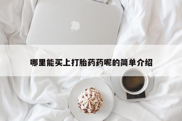 紫竹药业打胎药网购哪里能买上打胎药药呢的简单介绍