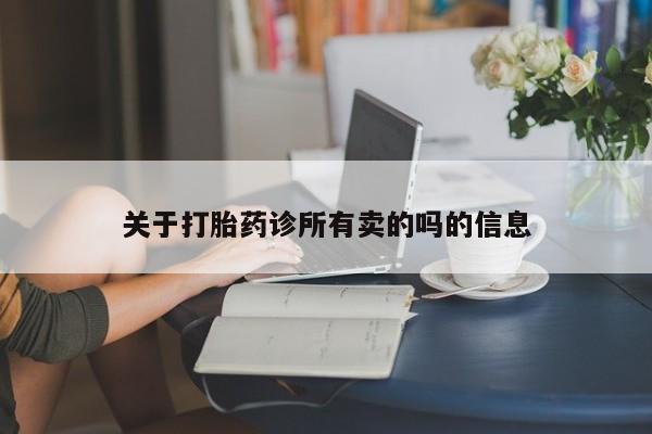 紫竹药业打胎药网购关于打胎药诊所有卖的吗的信息