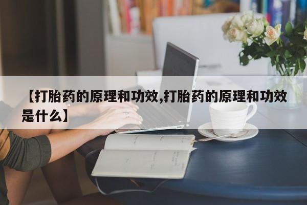 紫竹药业打胎药网购【打胎药的原理和功效,打胎药的原理和功效是什么】