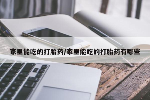 紫竹药业打胎药网购家里能吃的打胎药/家里能吃的打胎药有哪些