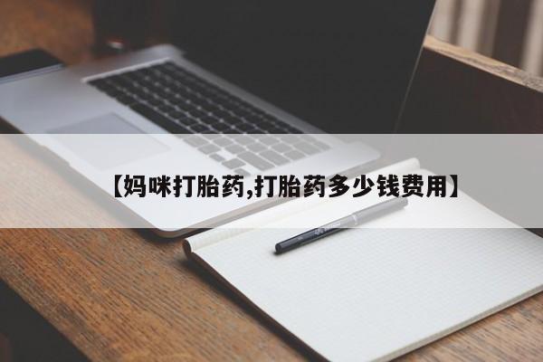 紫竹药业打胎药网购【妈咪打胎药,打胎药多少钱费用】