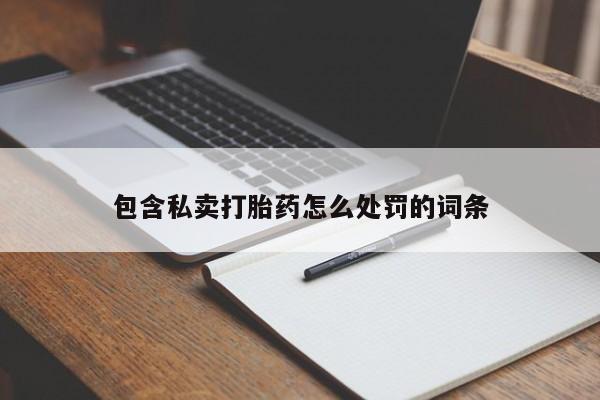 紫竹药业打胎药网购包含私卖打胎药怎么处罚的词条