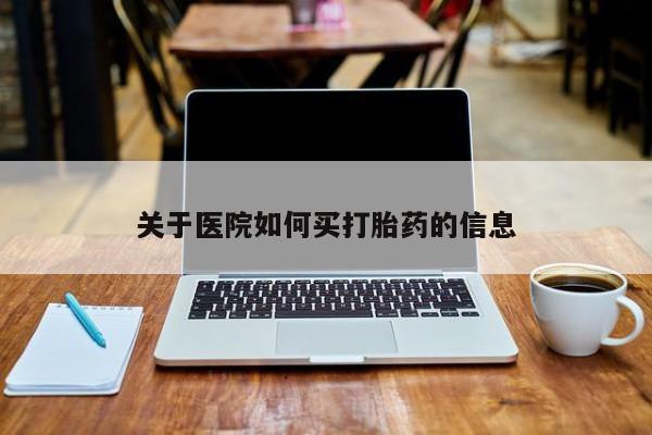 紫竹药业打胎药网购关于医院如何买打胎药的信息