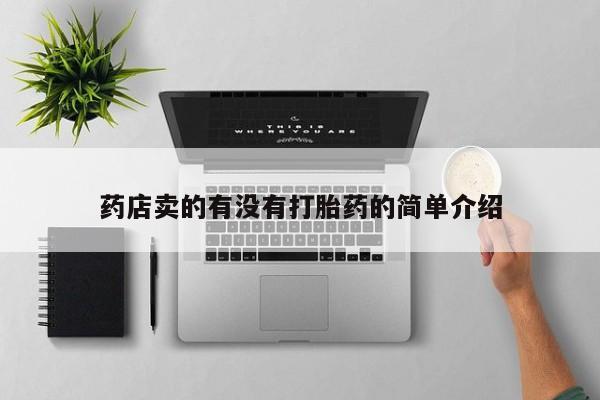 紫竹药业打胎药网购药店卖的有没有打胎药的简单介绍