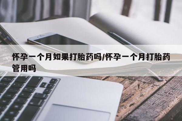 紫竹药业打胎药网购怀孕一个月如果打胎药吗/怀孕一个月打胎药管用吗