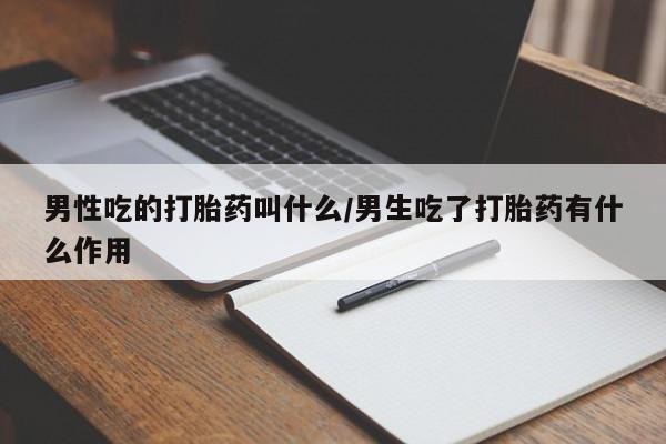 紫竹药业打胎药网购男性吃的打胎药叫什么/男生吃了打胎药有什么作用