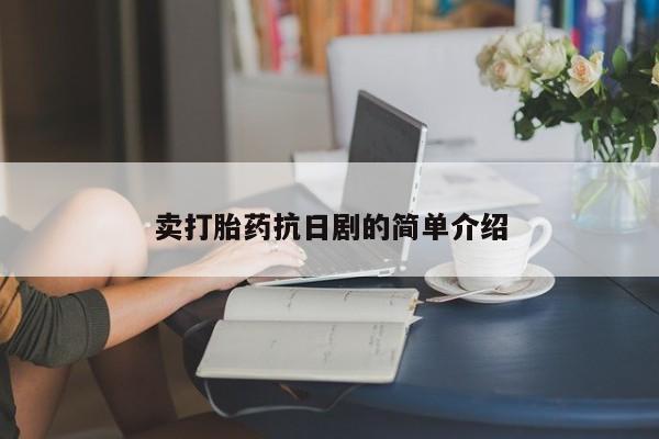 紫竹药业打胎药网购卖打胎药抗日剧的简单介绍