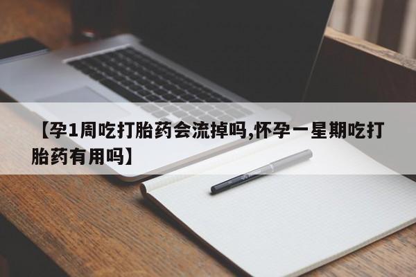 紫竹药业打胎药网购【孕1周吃打胎药会流掉吗,怀孕一星期吃打胎药有用吗】