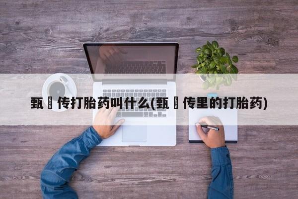 紫竹药业打胎药网购甄嬛传打胎药叫什么(甄嬛传里的打胎药)