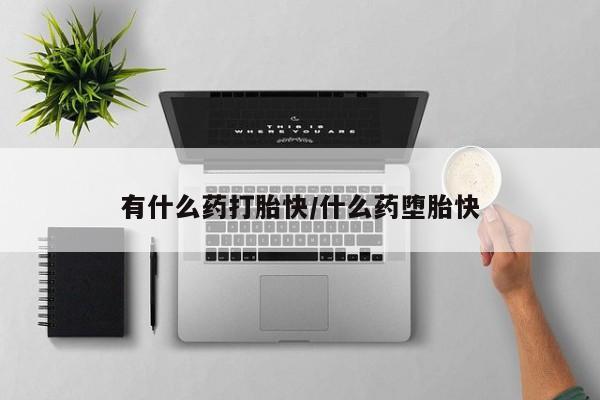 紫竹药业打胎药网购有什么药打胎快/什么药堕胎快