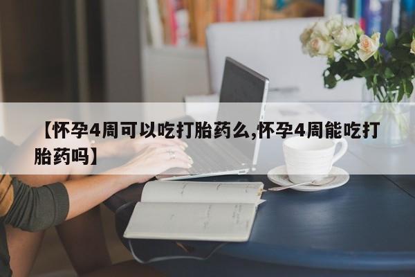 紫竹药业打胎药网购【怀孕4周可以吃打胎药么,怀孕4周能吃打胎药吗】