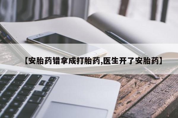 紫竹药业打胎药网购【安胎药错拿成打胎药,医生开了安胎药】