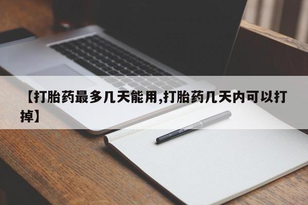 紫竹药业打胎药网购【打胎药最多几天能用,打胎药几天内可以打掉】