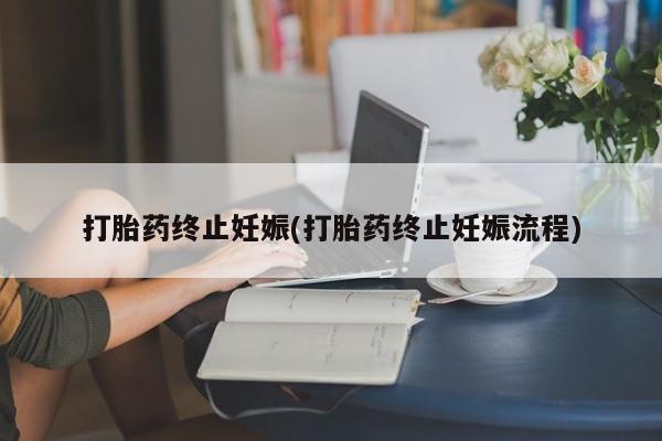 紫竹药业打胎药网购打胎药终止妊娠(打胎药终止妊娠流程)