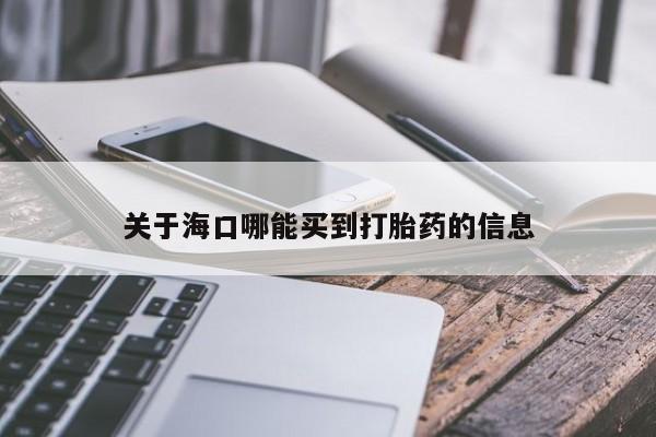 紫竹药业打胎药网购关于海口哪能买到打胎药的信息