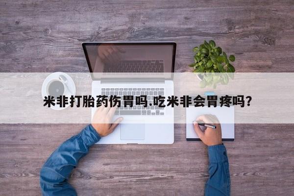 紫竹药业打胎药网购米非打胎药伤胃吗.吃米非会胃疼吗？