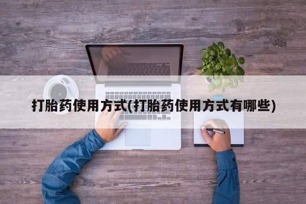紫竹药业打胎药网购打胎药使用方式(打胎药使用方式有哪些)
