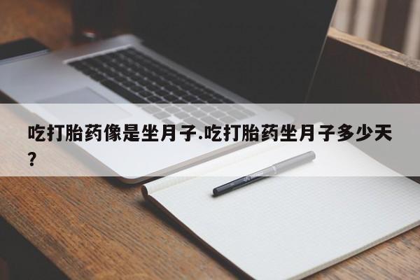紫竹药业打胎药网购吃打胎药像是坐月子.吃打胎药坐月子多少天？