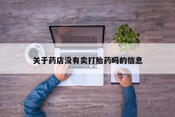 紫竹药业打胎药网购关于药店没有卖打胎药吗的信息