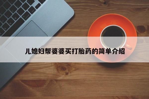 紫竹药业打胎药网购儿媳妇帮婆婆买打胎药的简单介绍