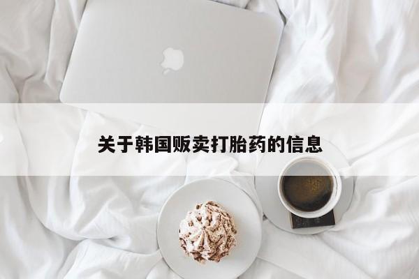 紫竹药业打胎药网购关于韩国贩卖打胎药的信息