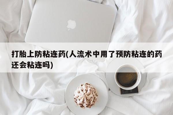紫竹药业打胎药网购打胎上防粘连药(人流术中用了预防粘连的药还会粘连吗)