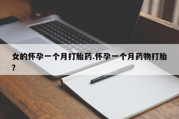 紫竹药业打胎药网购女的怀孕一个月打胎药.怀孕一个月药物打胎？