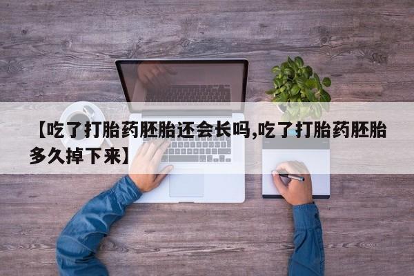 紫竹药业打胎药网购【吃了打胎药胚胎还会长吗,吃了打胎药胚胎多久掉下来】