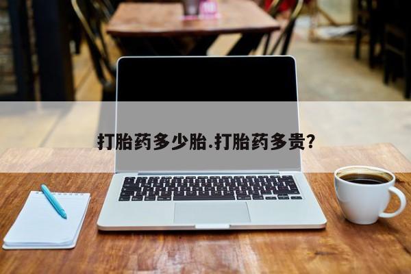 紫竹药业打胎药网购打胎药多少胎.打胎药多贵？