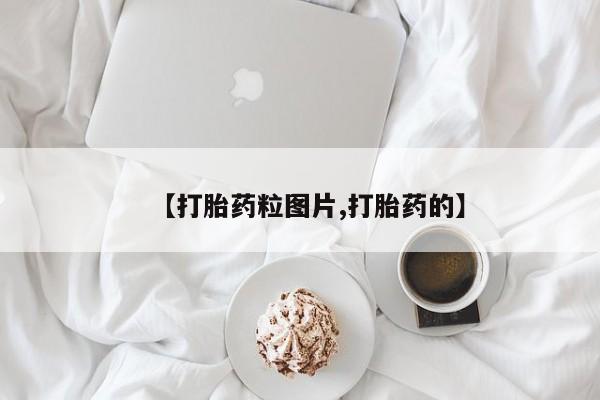 紫竹药业打胎药网购【打胎药粒图片,打胎药的】