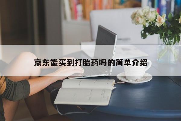 紫竹药业打胎药网购京东能买到打胎药吗的简单介绍