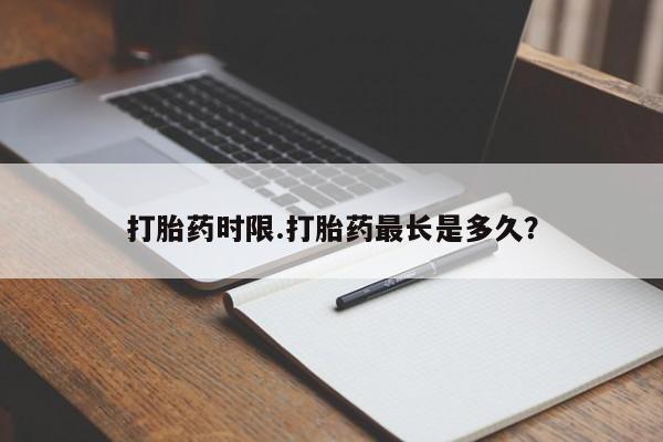 紫竹药业打胎药网购打胎药时限.打胎药最长是多久？