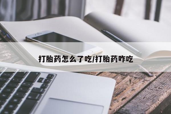 紫竹药业打胎药网购打胎药怎么了吃/打胎药咋吃