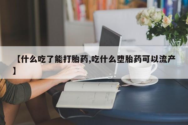 紫竹药业打胎药网购【什么吃了能打胎药,吃什么堕胎药可以流产】